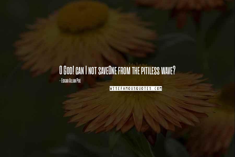 Edgar Allan Poe Quotes: O God! can I not saveOne from the pitiless wave?