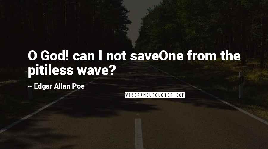 Edgar Allan Poe Quotes: O God! can I not saveOne from the pitiless wave?