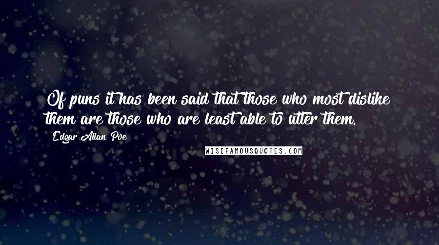 Edgar Allan Poe Quotes: Of puns it has been said that those who most dislike them are those who are least able to utter them.