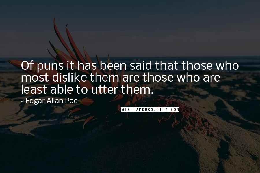 Edgar Allan Poe Quotes: Of puns it has been said that those who most dislike them are those who are least able to utter them.
