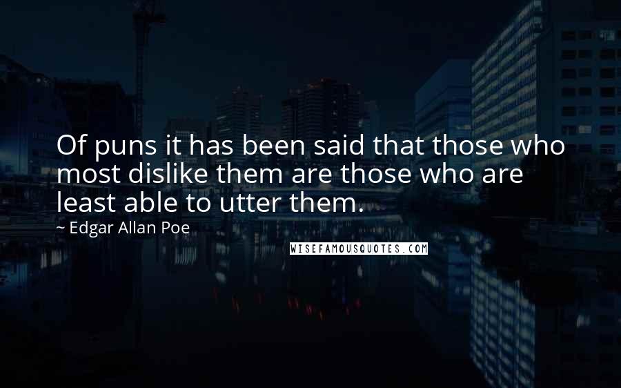 Edgar Allan Poe Quotes: Of puns it has been said that those who most dislike them are those who are least able to utter them.