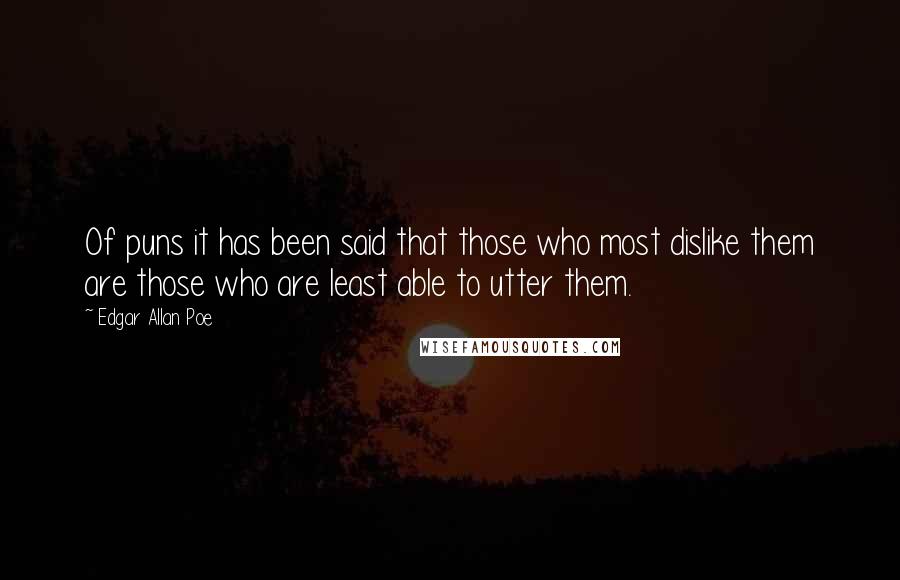 Edgar Allan Poe Quotes: Of puns it has been said that those who most dislike them are those who are least able to utter them.