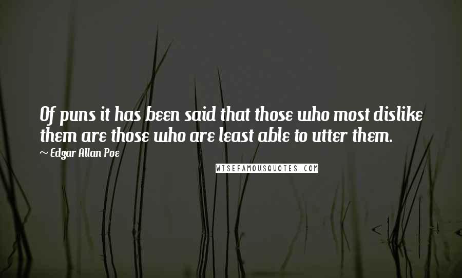 Edgar Allan Poe Quotes: Of puns it has been said that those who most dislike them are those who are least able to utter them.