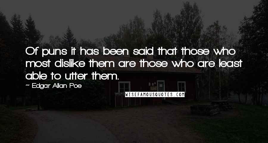 Edgar Allan Poe Quotes: Of puns it has been said that those who most dislike them are those who are least able to utter them.