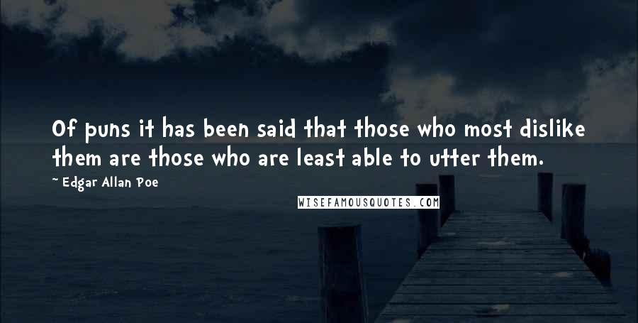 Edgar Allan Poe Quotes: Of puns it has been said that those who most dislike them are those who are least able to utter them.