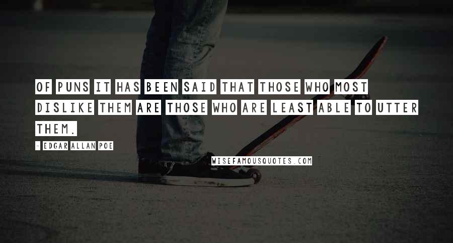 Edgar Allan Poe Quotes: Of puns it has been said that those who most dislike them are those who are least able to utter them.