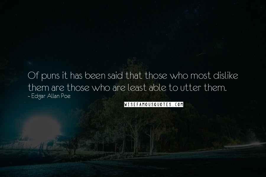 Edgar Allan Poe Quotes: Of puns it has been said that those who most dislike them are those who are least able to utter them.