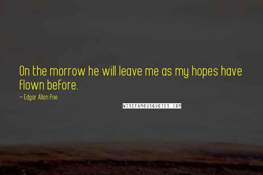 Edgar Allan Poe Quotes: On the morrow he will leave me as my hopes have flown before.