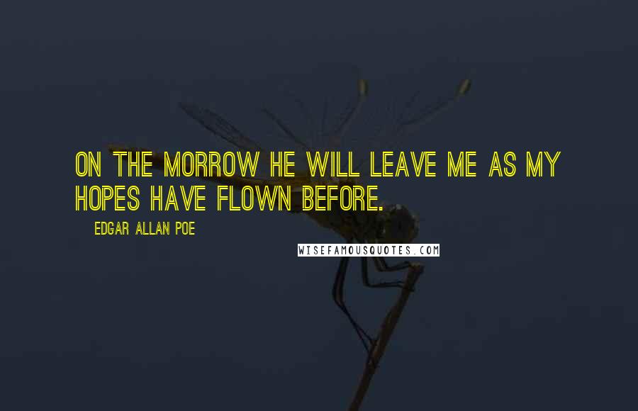 Edgar Allan Poe Quotes: On the morrow he will leave me as my hopes have flown before.