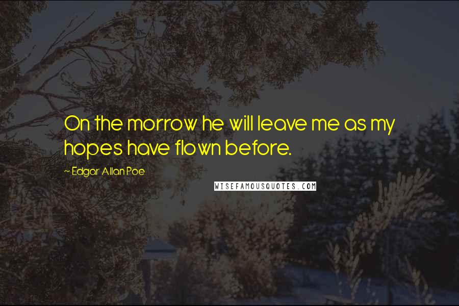 Edgar Allan Poe Quotes: On the morrow he will leave me as my hopes have flown before.