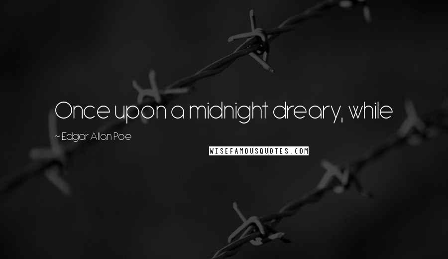 Edgar Allan Poe Quotes: Once upon a midnight dreary, while