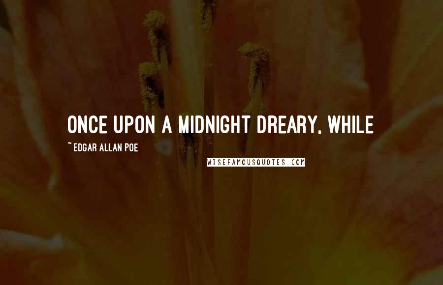 Edgar Allan Poe Quotes: Once upon a midnight dreary, while