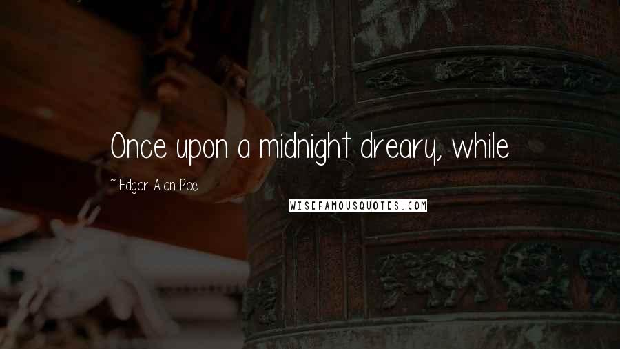 Edgar Allan Poe Quotes: Once upon a midnight dreary, while