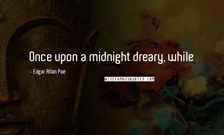 Edgar Allan Poe Quotes: Once upon a midnight dreary, while