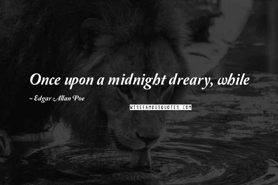 Edgar Allan Poe Quotes: Once upon a midnight dreary, while