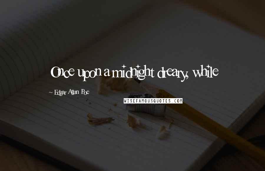 Edgar Allan Poe Quotes: Once upon a midnight dreary, while