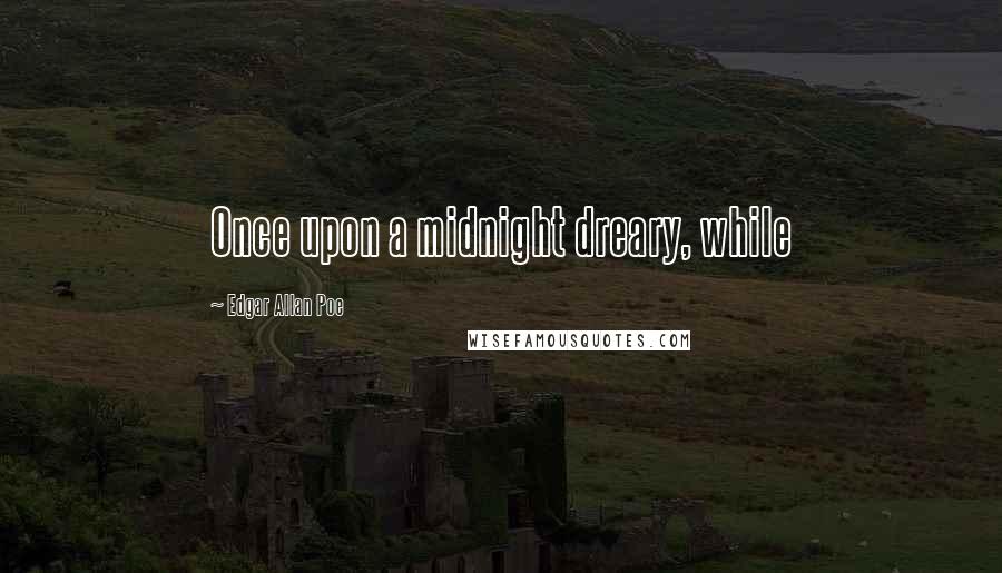 Edgar Allan Poe Quotes: Once upon a midnight dreary, while