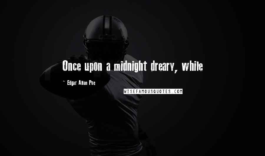 Edgar Allan Poe Quotes: Once upon a midnight dreary, while