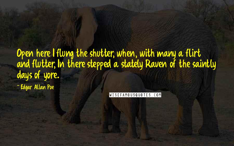 Edgar Allan Poe Quotes: Open here I flung the shutter, when, with many a flirt and flutter, In there stepped a stately Raven of the saintly days of yore.
