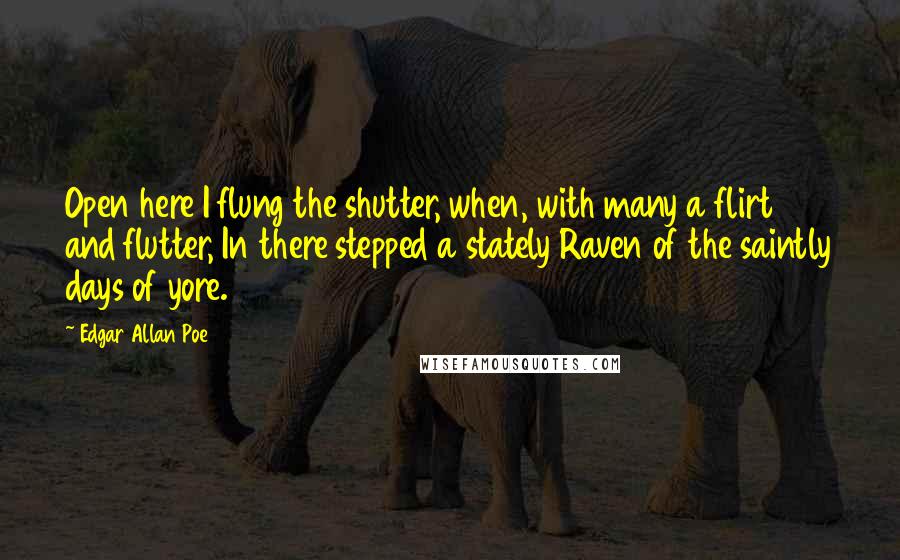 Edgar Allan Poe Quotes: Open here I flung the shutter, when, with many a flirt and flutter, In there stepped a stately Raven of the saintly days of yore.