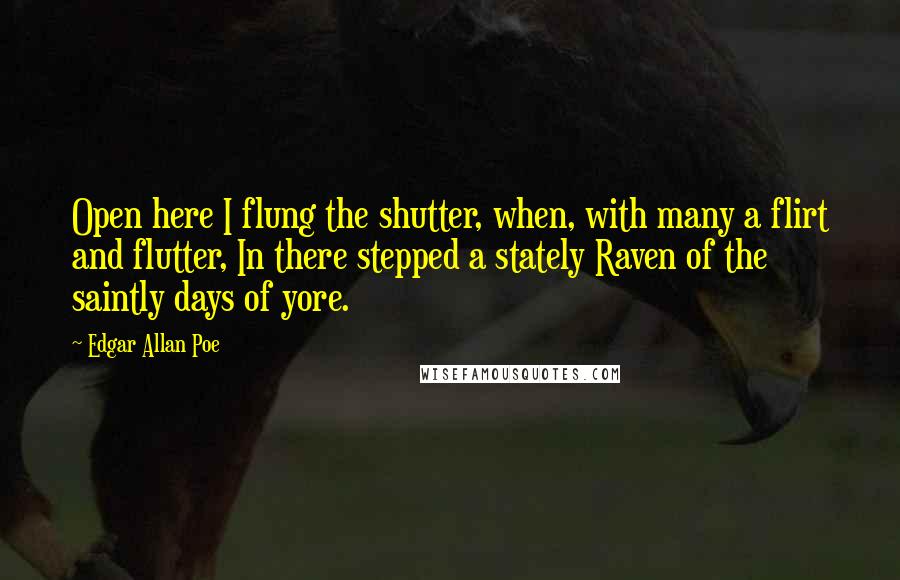 Edgar Allan Poe Quotes: Open here I flung the shutter, when, with many a flirt and flutter, In there stepped a stately Raven of the saintly days of yore.