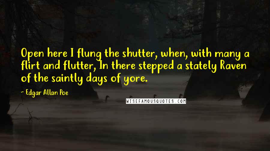 Edgar Allan Poe Quotes: Open here I flung the shutter, when, with many a flirt and flutter, In there stepped a stately Raven of the saintly days of yore.