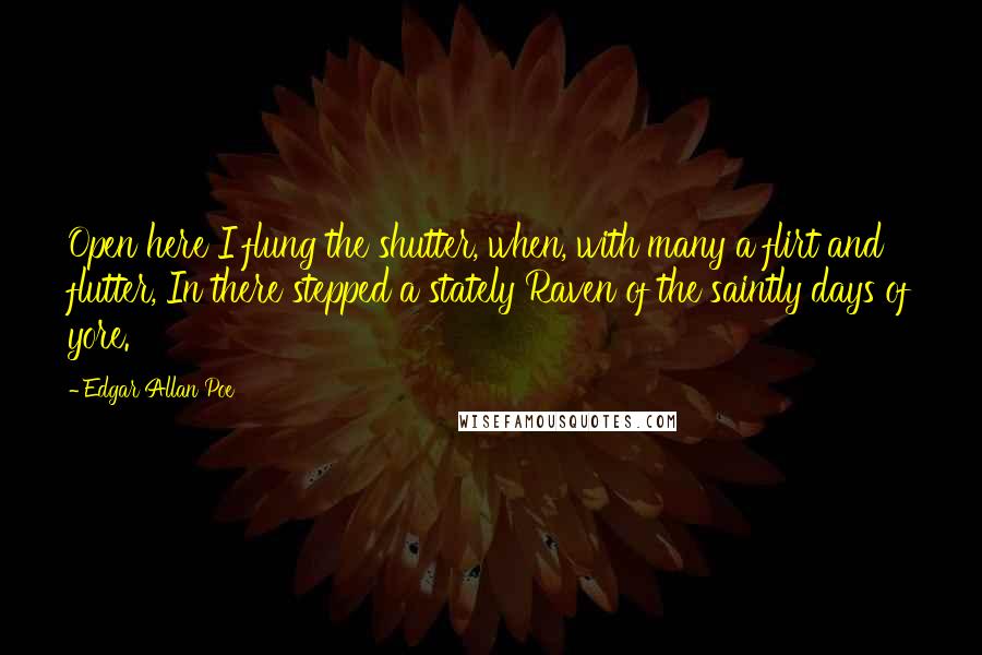 Edgar Allan Poe Quotes: Open here I flung the shutter, when, with many a flirt and flutter, In there stepped a stately Raven of the saintly days of yore.