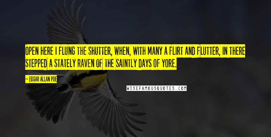 Edgar Allan Poe Quotes: Open here I flung the shutter, when, with many a flirt and flutter, In there stepped a stately Raven of the saintly days of yore.