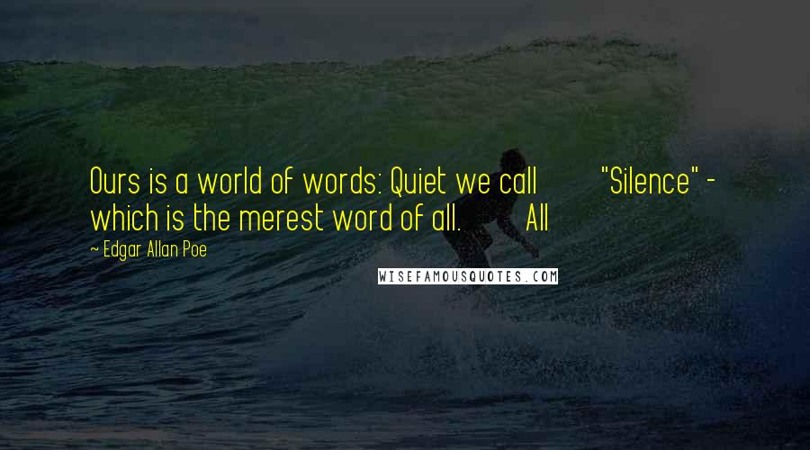Edgar Allan Poe Quotes: Ours is a world of words: Quiet we call         "Silence" - which is the merest word of all.         All