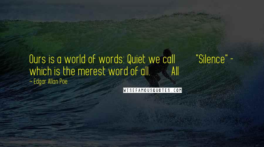 Edgar Allan Poe Quotes: Ours is a world of words: Quiet we call "Silence" - which is the merest word of all. All