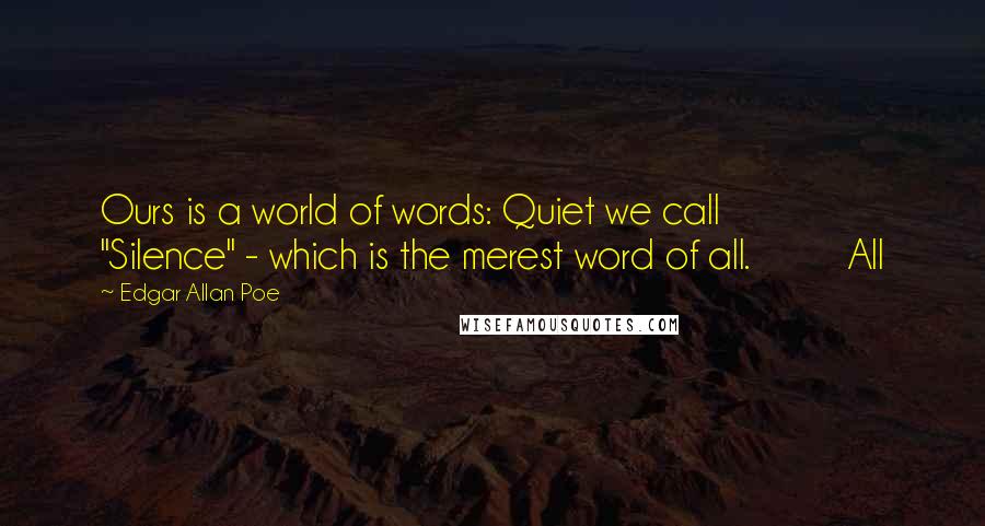 Edgar Allan Poe Quotes: Ours is a world of words: Quiet we call         "Silence" - which is the merest word of all.         All