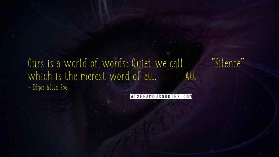 Edgar Allan Poe Quotes: Ours is a world of words: Quiet we call         "Silence" - which is the merest word of all.         All