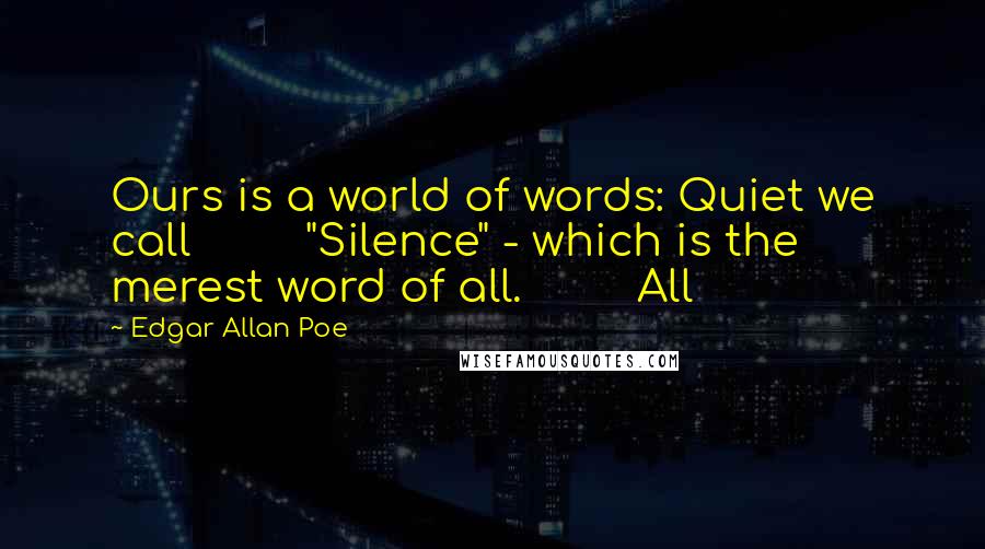 Edgar Allan Poe Quotes: Ours is a world of words: Quiet we call "Silence" - which is the merest word of all. All