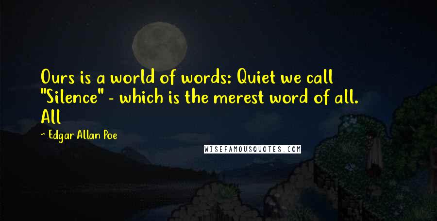 Edgar Allan Poe Quotes: Ours is a world of words: Quiet we call         "Silence" - which is the merest word of all.         All