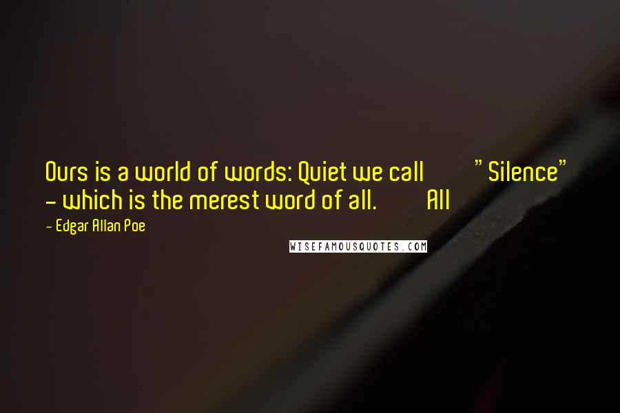 Edgar Allan Poe Quotes: Ours is a world of words: Quiet we call "Silence" - which is the merest word of all. All