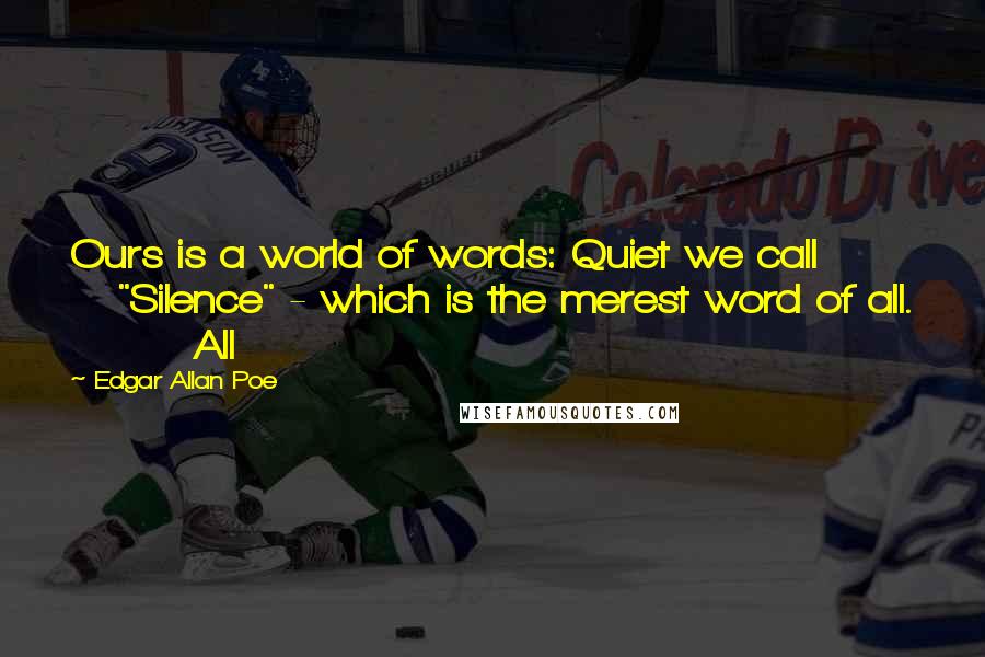 Edgar Allan Poe Quotes: Ours is a world of words: Quiet we call         "Silence" - which is the merest word of all.         All