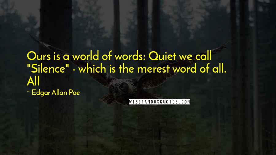 Edgar Allan Poe Quotes: Ours is a world of words: Quiet we call         "Silence" - which is the merest word of all.         All