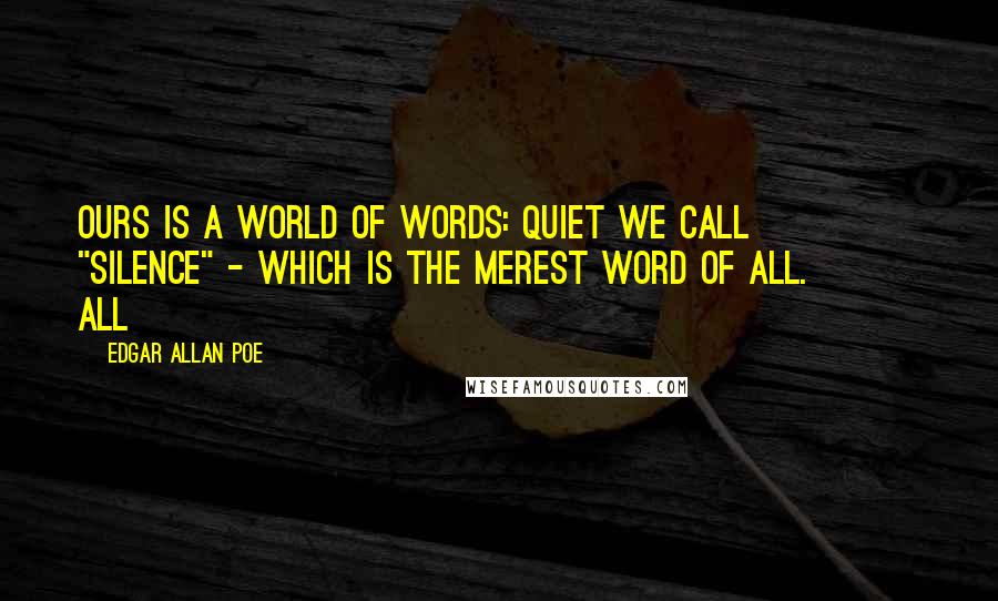 Edgar Allan Poe Quotes: Ours is a world of words: Quiet we call         "Silence" - which is the merest word of all.         All