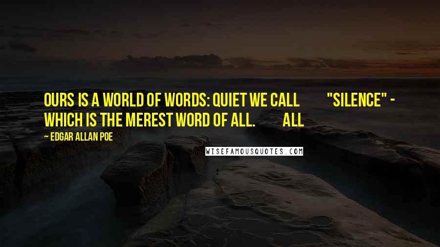 Edgar Allan Poe Quotes: Ours is a world of words: Quiet we call         "Silence" - which is the merest word of all.         All