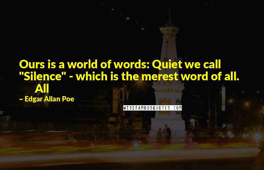 Edgar Allan Poe Quotes: Ours is a world of words: Quiet we call         "Silence" - which is the merest word of all.         All