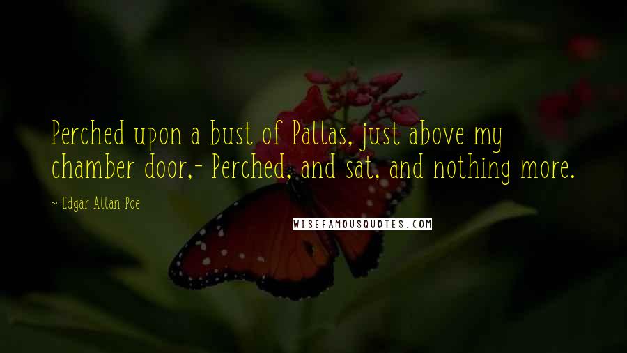 Edgar Allan Poe Quotes: Perched upon a bust of Pallas, just above my chamber door,- Perched, and sat, and nothing more.