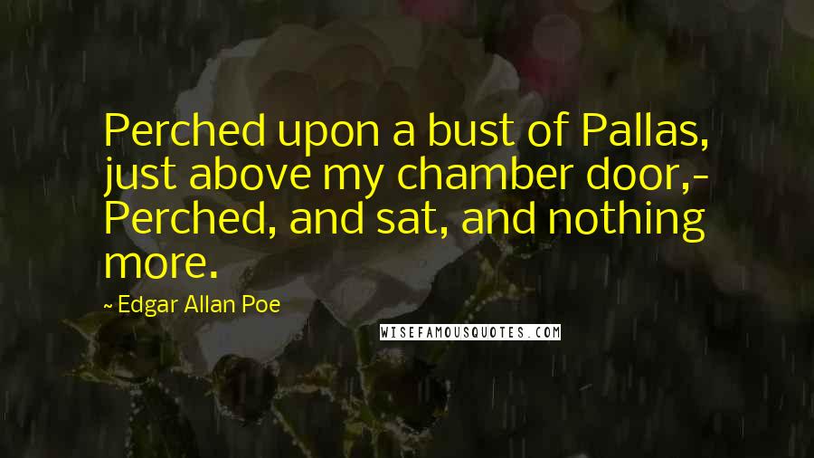 Edgar Allan Poe Quotes: Perched upon a bust of Pallas, just above my chamber door,- Perched, and sat, and nothing more.