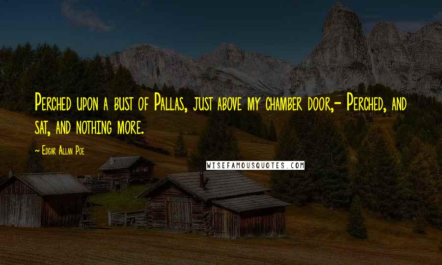 Edgar Allan Poe Quotes: Perched upon a bust of Pallas, just above my chamber door,- Perched, and sat, and nothing more.