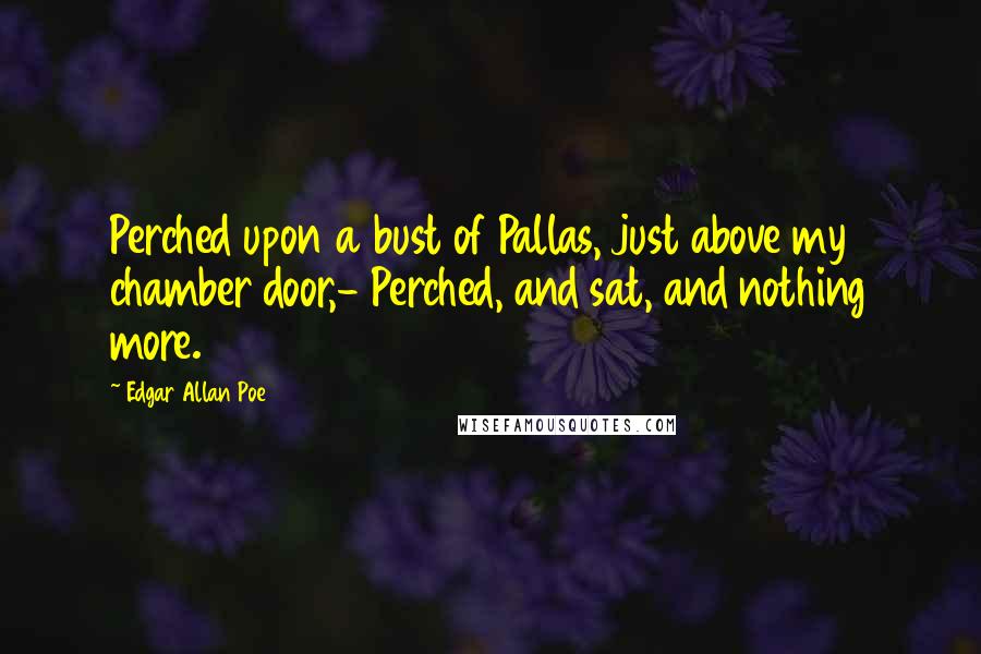 Edgar Allan Poe Quotes: Perched upon a bust of Pallas, just above my chamber door,- Perched, and sat, and nothing more.