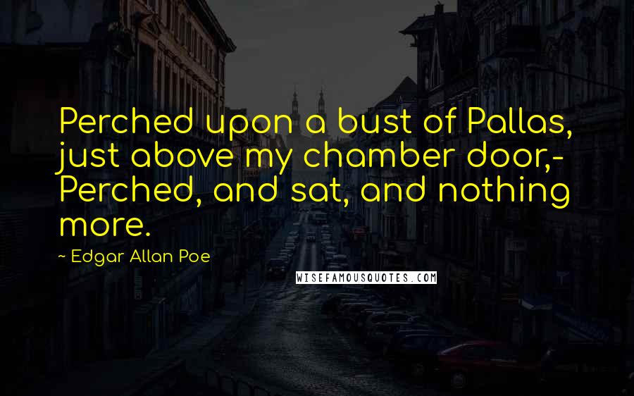Edgar Allan Poe Quotes: Perched upon a bust of Pallas, just above my chamber door,- Perched, and sat, and nothing more.