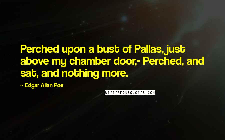 Edgar Allan Poe Quotes: Perched upon a bust of Pallas, just above my chamber door,- Perched, and sat, and nothing more.
