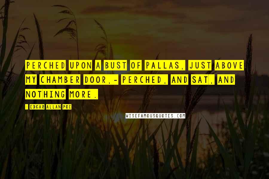 Edgar Allan Poe Quotes: Perched upon a bust of Pallas, just above my chamber door,- Perched, and sat, and nothing more.
