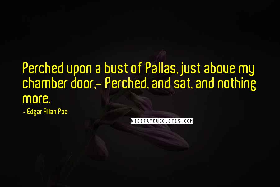 Edgar Allan Poe Quotes: Perched upon a bust of Pallas, just above my chamber door,- Perched, and sat, and nothing more.