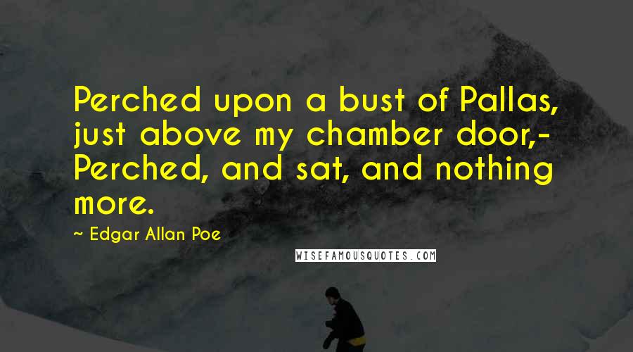 Edgar Allan Poe Quotes: Perched upon a bust of Pallas, just above my chamber door,- Perched, and sat, and nothing more.