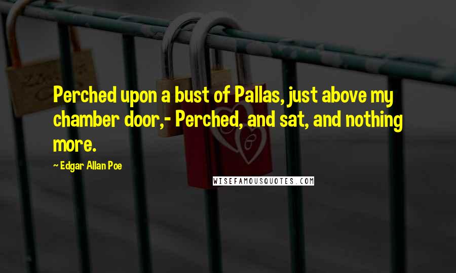 Edgar Allan Poe Quotes: Perched upon a bust of Pallas, just above my chamber door,- Perched, and sat, and nothing more.
